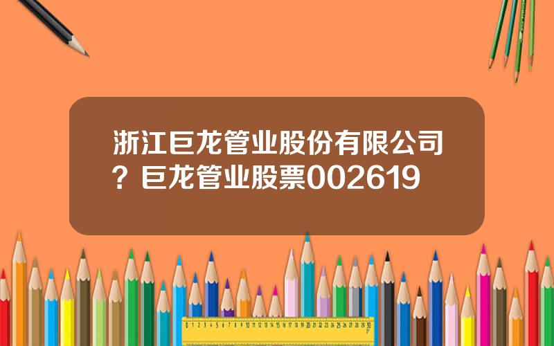 浙江巨龙管业股份有限公司？巨龙管业股票002619