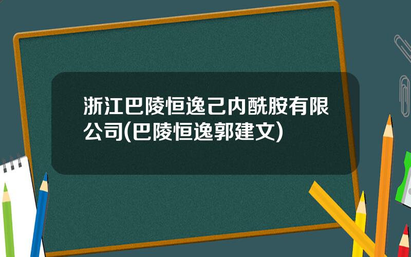 浙江巴陵恒逸己内酰胺有限公司(巴陵恒逸郭建文)