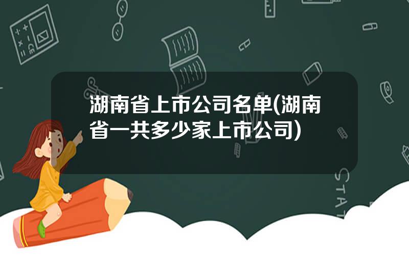 湖南省上市公司名单(湖南省一共多少家上市公司)