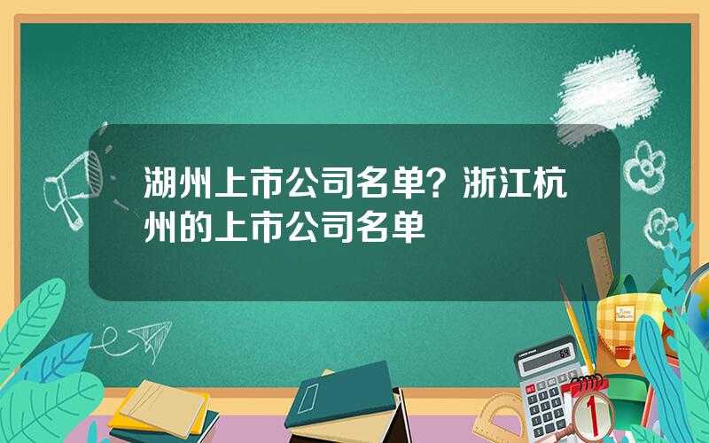 湖州上市公司名单？浙江杭州的上市公司名单